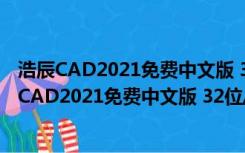 浩辰CAD2021免费中文版 32位/64位 永久激活码版（浩辰CAD2021免费中文版 32位/64位 永久激活码版功能简介）