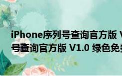 iPhone序列号查询官方版 V1.0 绿色免费版（iPhone序列号查询官方版 V1.0 绿色免费版功能简介）