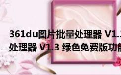 361du图片批量处理器 V1.3 绿色免费版（361du图片批量处理器 V1.3 绿色免费版功能简介）