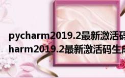 pycharm2019.2最新激活码生成器 V1.0 绿色免费版（pycharm2019.2最新激活码生成器 V1.0 绿色免费版功能简介）