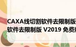 CAXA线切割软件去限制版 V2019 免费版（CAXA线切割软件去限制版 V2019 免费版功能简介）