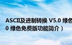 ASCII及进制转换 V5.0 绿色免费版（ASCII及进制转换 V5.0 绿色免费版功能简介）