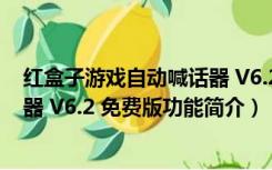 红盒子游戏自动喊话器 V6.2 免费版（红盒子游戏自动喊话器 V6.2 免费版功能简介）