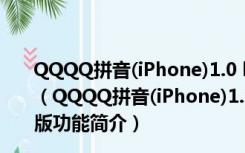 QQQQ拼音(iPhone)1.0 build 1030 简体中文官方安装版（QQQQ拼音(iPhone)1.0 build 1030 简体中文官方安装版功能简介）