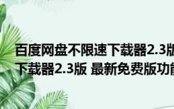 百度网盘不限速下载器2.3版 最新免费版（百度网盘不限速下载器2.3版 最新免费版功能简介）