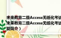 未来教育二级Access无纸化考试模拟软件破解版 V2021 免激活码版（未来教育二级Access无纸化考试模拟软件破解版 V2021 免激活码版功能简介）