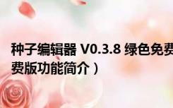 种子编辑器 V0.3.8 绿色免费版（种子编辑器 V0.3.8 绿色免费版功能简介）