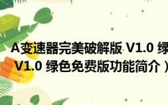 A变速器完美破解版 V1.0 绿色免费版（A变速器完美破解版 V1.0 绿色免费版功能简介）