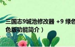 三国志9城池修改器 +9 绿色版（三国志9城池修改器 +9 绿色版功能简介）