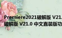 Premiere2021破解版 V21.0 中文直装版（Premiere2021破解版 V21.0 中文直装版功能简介）