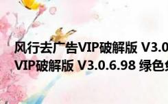 风行去广告VIP破解版 V3.0.6.98 绿色免费版（风行去广告VIP破解版 V3.0.6.98 绿色免费版功能简介）