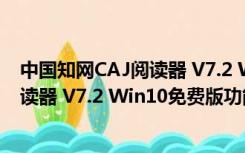 中国知网CAJ阅读器 V7.2 Win10免费版（中国知网CAJ阅读器 V7.2 Win10免费版功能简介）