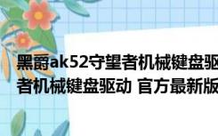 黑爵ak52守望者机械键盘驱动 官方最新版（黑爵ak52守望者机械键盘驱动 官方最新版功能简介）