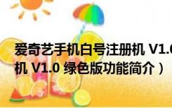 爱奇艺手机白号注册机 V1.0 绿色版（爱奇艺手机白号注册机 V1.0 绿色版功能简介）