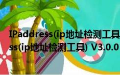 IPaddress(ip地址检测工具) V3.0.0 官方免费版（IPaddress(ip地址检测工具) V3.0.0 官方免费版功能简介）