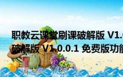 职教云课堂刷课破解版 V1.0.0.1 免费版（职教云课堂刷课破解版 V1.0.0.1 免费版功能简介）