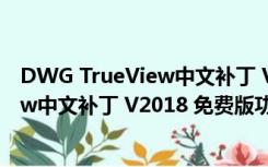 DWG TrueView中文补丁 V2018 免费版（DWG TrueView中文补丁 V2018 免费版功能简介）