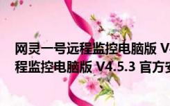 网灵一号远程监控电脑版 V4.5.3 官方安装版（网灵一号远程监控电脑版 V4.5.3 官方安装版功能简介）