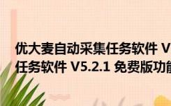 优大麦自动采集任务软件 V5.2.1 免费版（优大麦自动采集任务软件 V5.2.1 免费版功能简介）