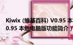 Kiwix (维基百科) V0.95 本地电脑版（Kiwix (维基百科) V0.95 本地电脑版功能简介）