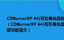 CDBurnerXP 64(可引导光盘制作工具) V4.5.8.7025 多语绿色免费版（CDBurnerXP 64(可引导光盘制作工具) V4.5.8.7025 多语绿色免费版功能简介）