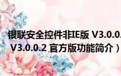 银联安全控件非IE版 V3.0.0.2 官方版（银联安全控件非IE版 V3.0.0.2 官方版功能简介）