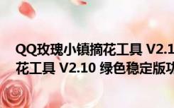 QQ玫瑰小镇摘花工具 V2.10 绿色稳定版（QQ玫瑰小镇摘花工具 V2.10 绿色稳定版功能简介）