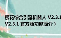 樱花综合引流机器人 V2.3.1 官方版（樱花综合引流机器人 V2.3.1 官方版功能简介）