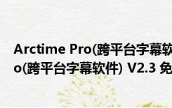 Arctime Pro(跨平台字幕软件) V2.3 免费版（Arctime Pro(跨平台字幕软件) V2.3 免费版功能简介）