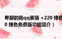 卑鄙的我qq表情 +220 绿色免费版（卑鄙的我qq表情 +220 绿色免费版功能简介）