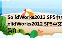 SolidWorks2012 SP5中文完美破解版 32/64位 免费版（SolidWorks2012 SP5中文完美破解版 32/64位 免费版功能简介）