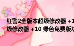 红警2全版本超级修改器 +10 绿色免费版（红警2全版本超级修改器 +10 绿色免费版功能简介）