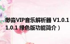 缈淼VIP音乐解析器 V1.0.1 绿色版（缈淼VIP音乐解析器 V1.0.1 绿色版功能简介）