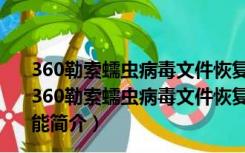 360勒索蠕虫病毒文件恢复工具 V1.0.0.1022 绿色免费版（360勒索蠕虫病毒文件恢复工具 V1.0.0.1022 绿色免费版功能简介）