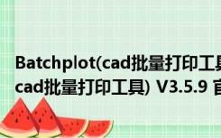 Batchplot(cad批量打印工具) V3.5.9 官方版（Batchplot(cad批量打印工具) V3.5.9 官方版功能简介）