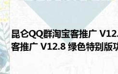 昆仑QQ群淘宝客推广 V12.8 绿色特别版（昆仑QQ群淘宝客推广 V12.8 绿色特别版功能简介）