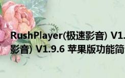 RushPlayer(极速影音) V1.9.6 苹果版（RushPlayer(极速影音) V1.9.6 苹果版功能简介）