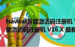 Navicat万能激活码注册机 V16.X 最新免费版（Navicat万能激活码注册机 V16.X 最新免费版功能简介）