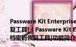 Passware Kit Enterprise V10.0 绿色汉化版 [文档密码恢复工具]（Passware Kit Enterprise V10.0 绿色汉化版 [文档密码恢复工具]功能简介）