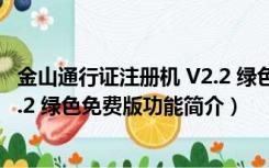 金山通行证注册机 V2.2 绿色免费版（金山通行证注册机 V2.2 绿色免费版功能简介）