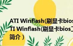 ATI Winflash(刷显卡bios工具) V2.0.1.18 绿色免费版（ATI Winflash(刷显卡bios工具) V2.0.1.18 绿色免费版功能简介）