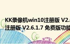 KK录像机win10注册版 V2.6.1.7 免费版（KK录像机win10注册版 V2.6.1.7 免费版功能简介）