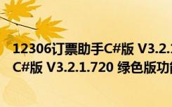 12306订票助手C#版 V3.2.1.720 绿色版（12306订票助手C#版 V3.2.1.720 绿色版功能简介）