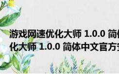 游戏网速优化大师 1.0.0 简体中文官方安装版（游戏网速优化大师 1.0.0 简体中文官方安装版功能简介）