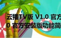 云播TV版 V1.0 官方安装版（云播TV版 V1.0 官方安装版功能简介）