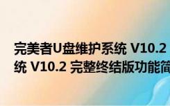 完美者U盘维护系统 V10.2 完整终结版（完美者U盘维护系统 V10.2 完整终结版功能简介）