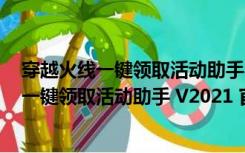 穿越火线一键领取活动助手 V2021 官方电脑版（穿越火线一键领取活动助手 V2021 官方电脑版功能简介）