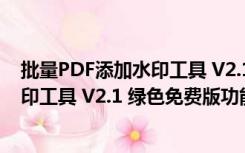 批量PDF添加水印工具 V2.1 绿色免费版（批量PDF添加水印工具 V2.1 绿色免费版功能简介）