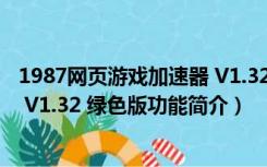 1987网页游戏加速器 V1.32 绿色版（1987网页游戏加速器 V1.32 绿色版功能简介）