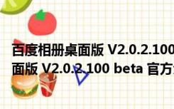 百度相册桌面版 V2.0.2.100 beta 官方免费版（百度相册桌面版 V2.0.2.100 beta 官方免费版功能简介）